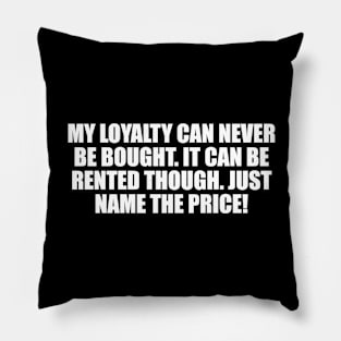 My loyalty can never be bought. It can be rented though. Just name the price Pillow