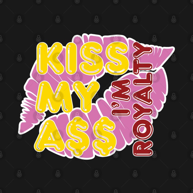 Kiss My A$$ Im Royalty by iKimeera