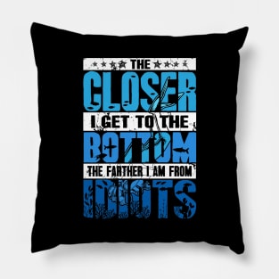 The Closer I Get To The Bottom The Farther I Am From Idiots Pillow