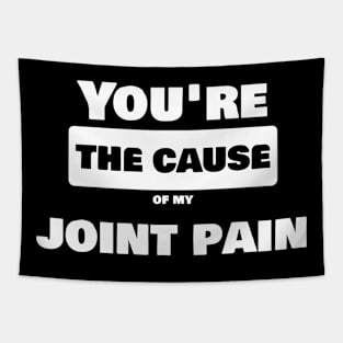 Joint Pain Joke Shirt - You are the cause of my joint pain Tapestry