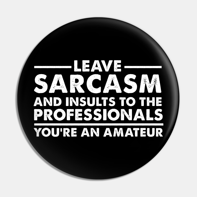 Leave sarcasm and insults to the professionals You're an amateur - Funny Sarcasm - Pin | TeePublic Leave sarcasm and insults to the professionals You're an amateur - Funny Sarcasm - Pin | TeePublic