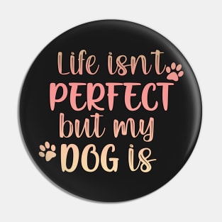 Life isn't perfect but my dog is Pin