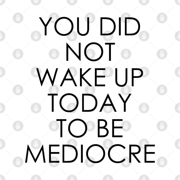 You Did Not Wake Up Today to Be Mediocre by Oyeplot