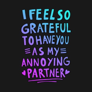 I feel so grateful to have you as my annoying partner T-Shirt