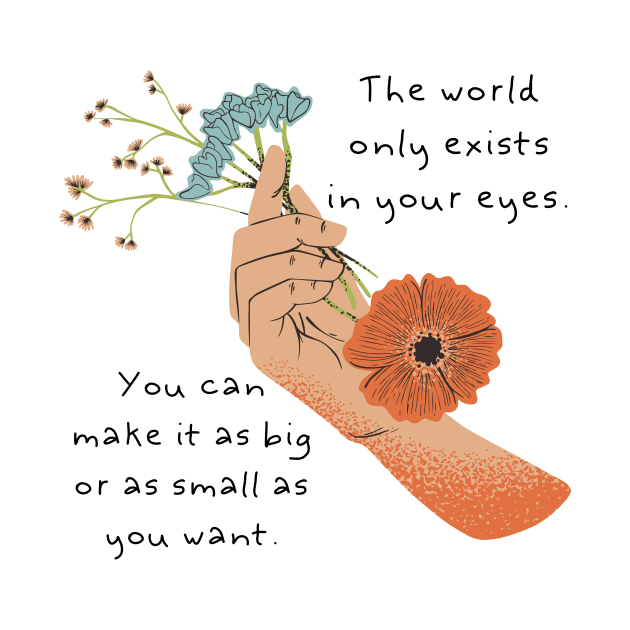 The world only exists in your eyes. You can make it as big or as small as you want. by blue-koala