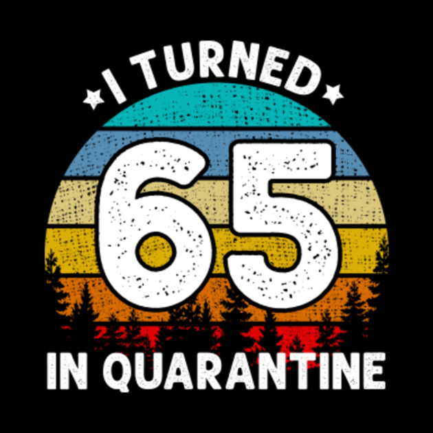 I Turned 65 Years Old In Quarantine 65th Birthday Gift