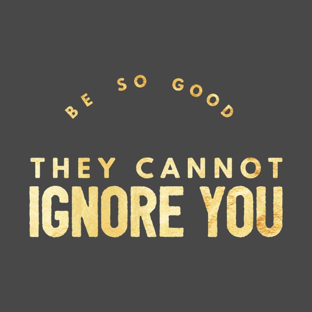 Be so Good They Cannot Ignore You (gold text) by PersianFMts