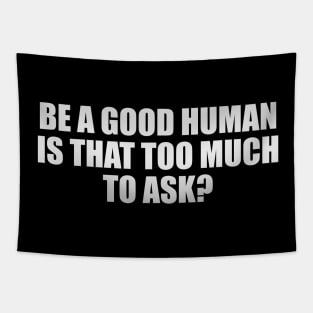 Be a good human is that too much to ask? Tapestry