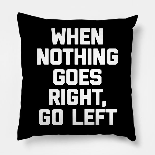 When Nothing Goes Right Go Left Pillow by dive such