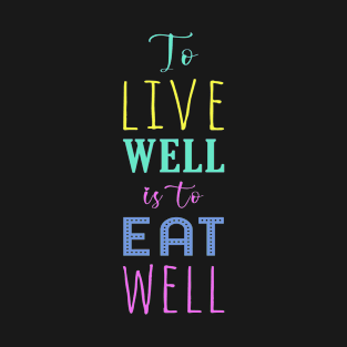 To Live Well is To Eat Well | Healthy Eating Healthy Living | Positive Typography T-Shirt