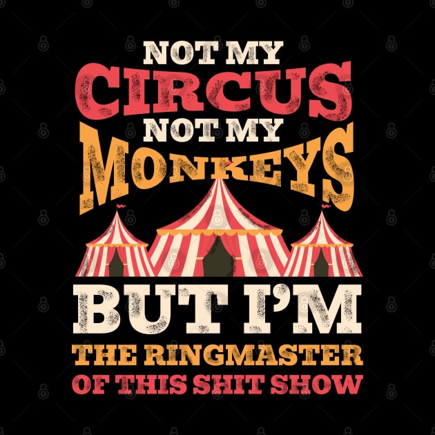 Not My Circus Not My Monkeys But I'm The Ringmaster Of This Shit Show by ItuPagi