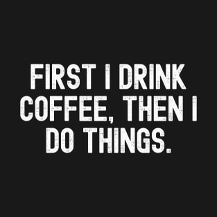 First I drink coffee, then I do things. T-Shirt