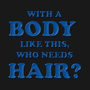 With a body like this who needs hair, Blue, Bald, Balding, Bald man, Bald head, Baldness, Fathers day, Funny bald T-Shirt