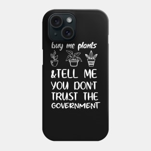 Buy Me Plants And Tell Me You Don't Trust The Government Phone Case