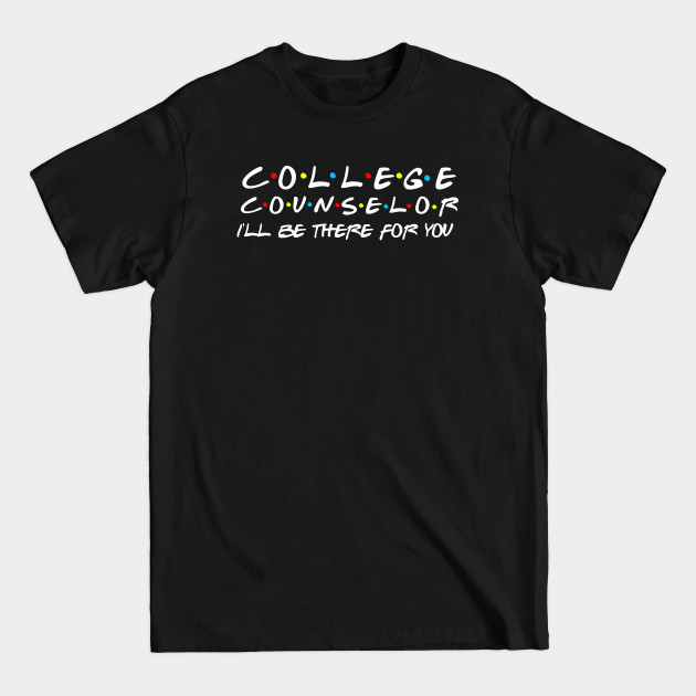 Discover College Counselor I'll be there for you - College Counselor Ill Be There For You - T-Shirt