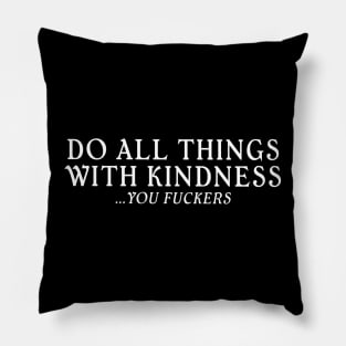 Do All Things With Kindness You Fuckers Pillow