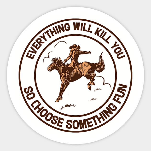 Horse Every Thing Will Kill You So Choose Something Fun - Horse Every Thing Will Kill You - Sticker