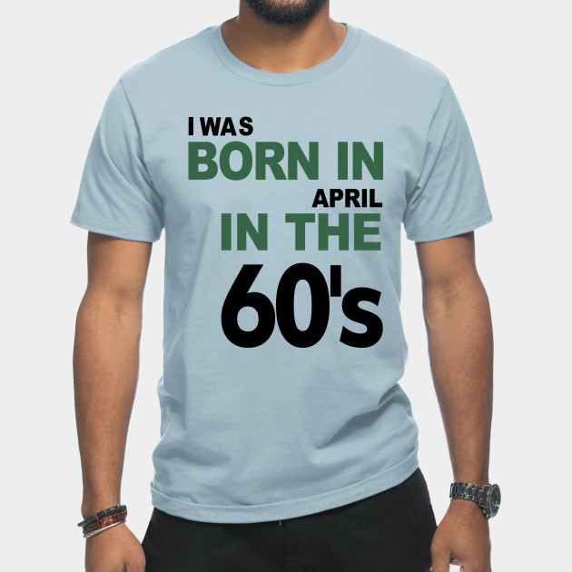 Disover Born in April in the 60's - April - T-Shirt