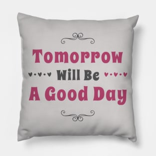 Tomorrow will be a good day Pillow