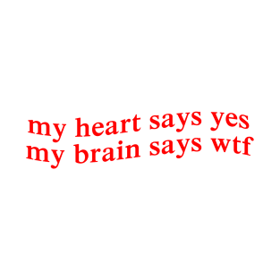 my heart says yes my brain says wtf T-Shirt