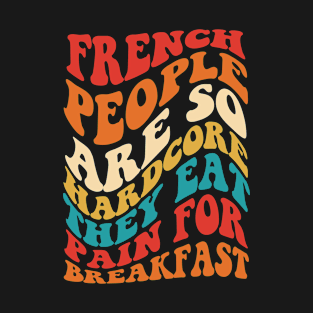 French People Are So Hardcore They Eat Pain T-Shirt