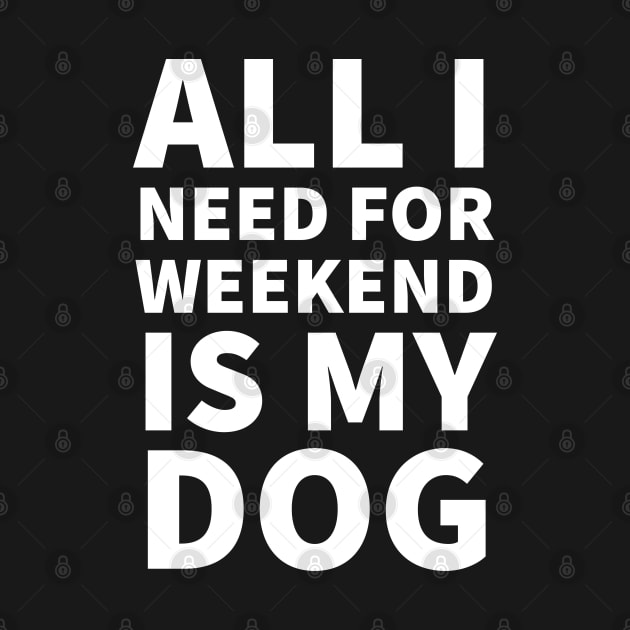 All I need for weekend is my dog by P-ashion Tee