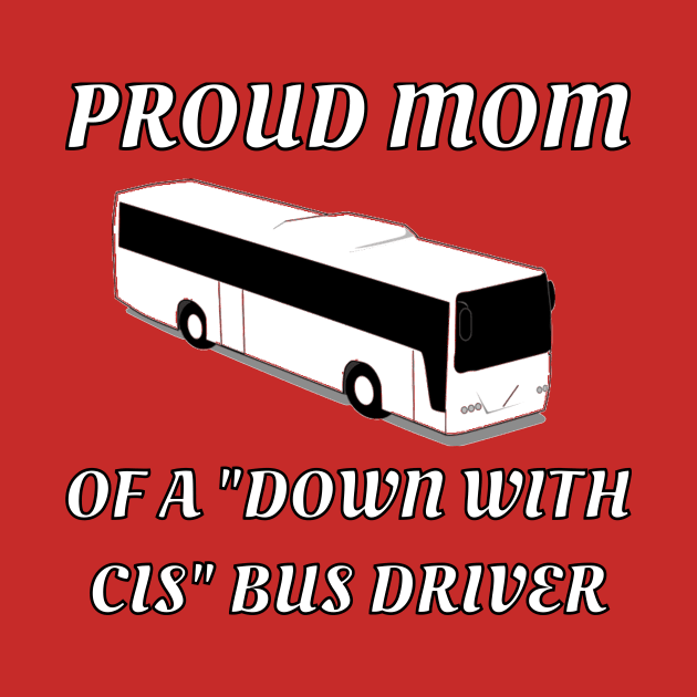 Proud Mom Of A "Down With Cis" Bus Driver by dikleyt