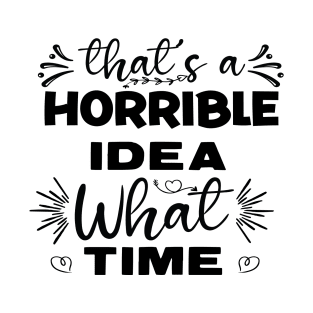 What a Horrible Idea! What time? T-Shirt