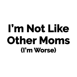 I'm Not Like Other Moms, I'm Worse T-Shirt