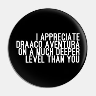 I Appreciate Draaco Aventura on a Much Deeper Level Than You Pin