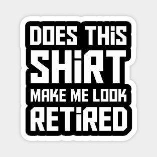 Does this shirt make me look retired? T-Shirt Magnet