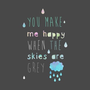 You make me happy when the skies are grey T-Shirt