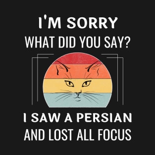 Funny Persian Cat I'm Sorry What Did You Say I Saw A Persian And Lost All Focus T-Shirt