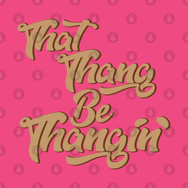 That Thang Be Thangin' by AM_TeeDesigns