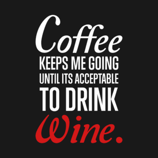 Coffee Keeps Me Going Until It Acceptable to Drink Wine T-Shirt