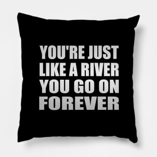 You're just like a river You go on forever Pillow