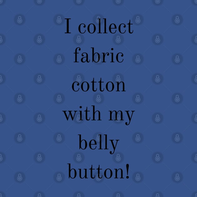 I collect fabric cotton with my belly button. Weird saying Design by Blue Heart Design