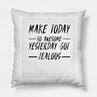 Make today so awesome yesterday get jealous Pillow