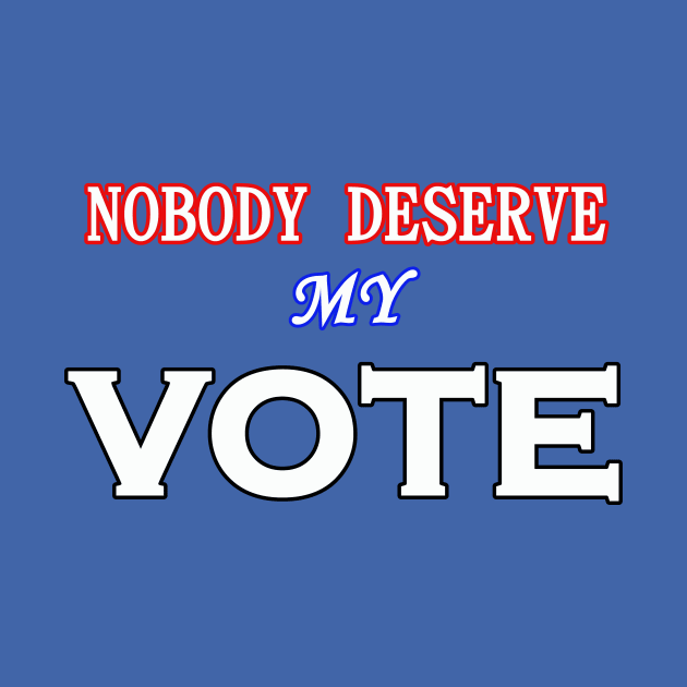 NOBODY DESERVE MY VOTE by wael store