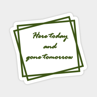 Green "Here today and gone tomorrow" Magnet