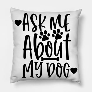 Ask Me About My Dog. Funny Dog Lover Design. Pillow