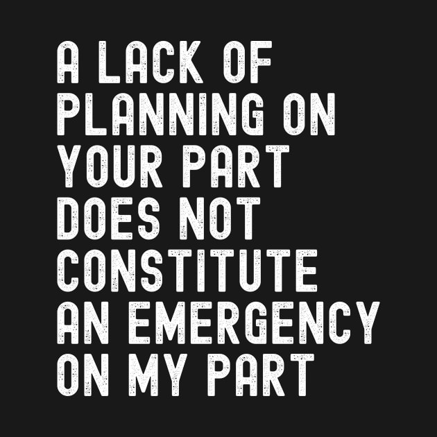 A Lack Of Planning On Your Part Does Not Constitute An Emergency On My Part, Funny Saying Quote by Tefly