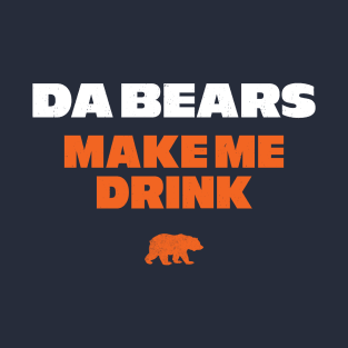 Da Bears make me drink T-Shirt