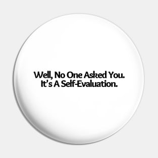 Well, No One Asked You. It's A Self-Evaluation. funny saying, sarcastic joke Pin