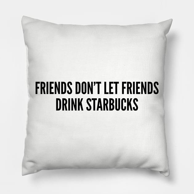 Funny Coffee Joke - Friends Don't Let Friends Drink Starbucks - Funny Joke Statement Humor Slogan Pillow by sillyslogans