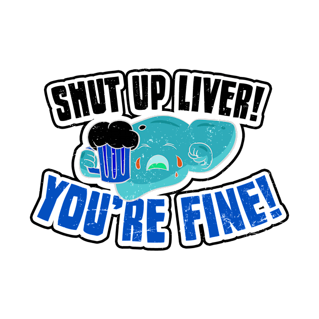 Shut Up Liver Your Fine Shirt | Crying Gift by Gawkclothing