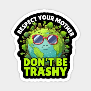 Don't Be Trashy Respect Your Mother Earth Every Day Magnet