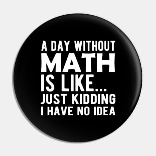 Math - A day without math is like ... Just kidding I have no Idea Pin