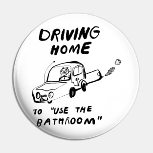 Driving Home to "Use the Bathroom" Pin