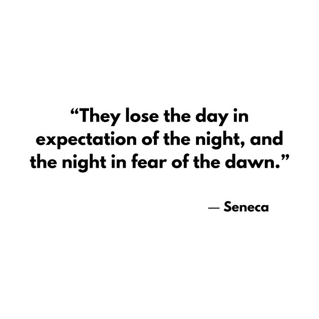 “They lose the day in expectation of the night, and the night in fear of the dawn.” Seneca by ReflectionEternal